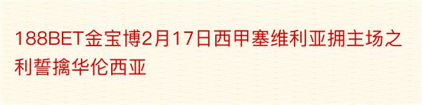 188BET金宝博2月17日西甲塞维利亚拥主场之利誓擒华伦西亚