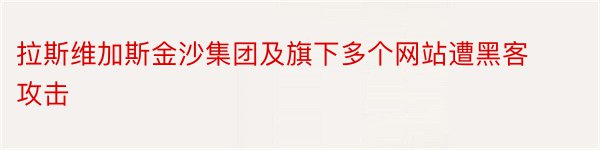 拉斯维加斯金沙集团及旗下多个网站遭黑客攻击