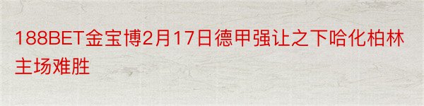 188BET金宝博2月17日德甲强让之下哈化柏林主场难胜