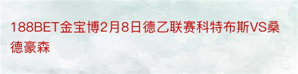 188BET金宝博2月8日德乙联赛科特布斯VS桑德豪森