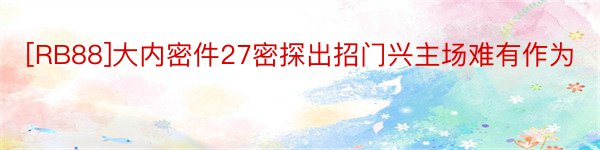 [RB88]大内密件27密探出招门兴主场难有作为