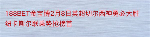 188BET金宝博2月8日英超切尔西神勇必大胜纽卡斯尔联乘势抢榜首