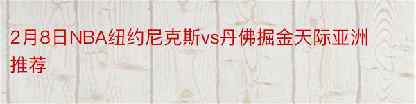 2月8日NBA纽约尼克斯vs丹佛掘金天际亚洲推荐