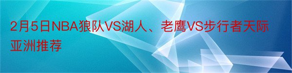 2月5日NBA狼队VS湖人、老鹰VS步行者天际亚洲推荐