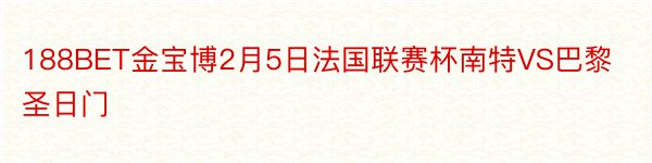 188BET金宝博2月5日法国联赛杯南特VS巴黎圣日门