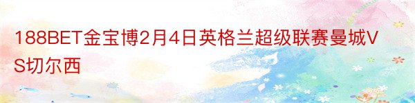 188BET金宝博2月4日英格兰超级联赛曼城VS切尔西