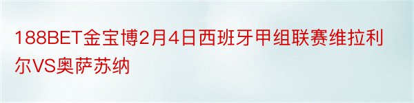 188BET金宝博2月4日西班牙甲组联赛维拉利尔VS奥萨苏纳