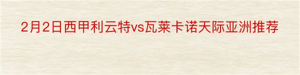 2月2日西甲利云特vs瓦莱卡诺天际亚洲推荐