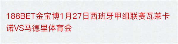 188BET金宝博1月27日西班牙甲组联赛瓦莱卡诺VS马德里体育会