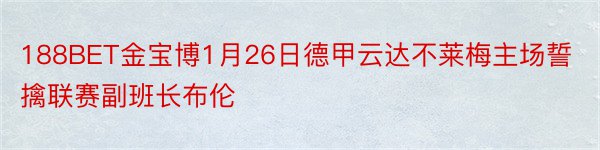 188BET金宝博1月26日德甲云达不莱梅主场誓擒联赛副班长布伦