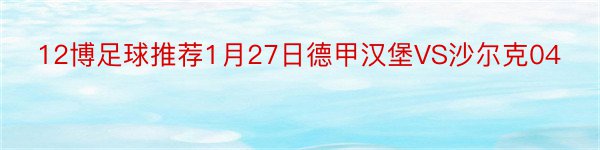 12博足球推荐1月27日德甲汉堡VS沙尔克04