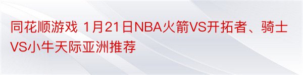 同花顺游戏 1月21日NBA火箭VS开拓者、骑士VS小牛天际亚洲推荐