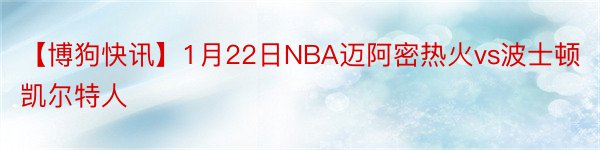 【博狗快讯】1月22日NBA迈阿密热火vs波士顿凯尔特人