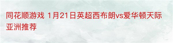 同花顺游戏 1月21日英超西布朗vs爱华顿天际亚洲推荐