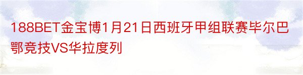 188BET金宝博1月21日西班牙甲组联赛毕尔巴鄂竞技VS华拉度列