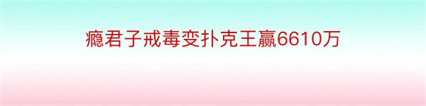 瘾君子戒毒变扑克王赢6610万