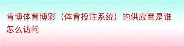 肯博体育博彩（体育投注系统）的供应商是谁怎么访问